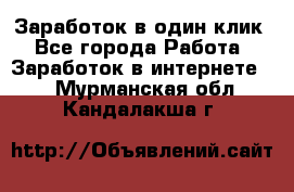 Заработок в один клик - Все города Работа » Заработок в интернете   . Мурманская обл.,Кандалакша г.